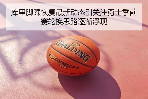 库里脚踝恢复最新动态引关注勇士季前赛轮换思路逐渐浮现